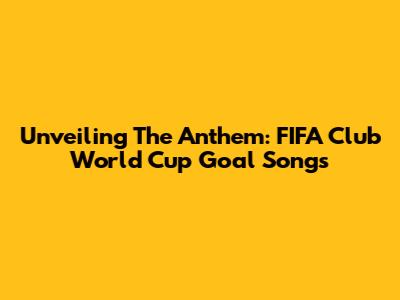 Unveiling The Anthem: FIFA Club World Cup Goal Songs