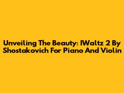 Unveiling The Beauty: IWaltz 2 By Shostakovich For Piano And Violin