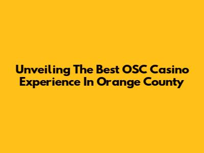 Unveiling The Best OSC Casino Experience In Orange County