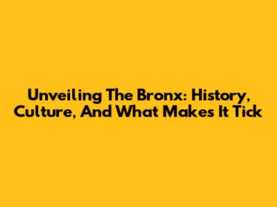 Unveiling The Bronx: History, Culture, And What Makes It Tick