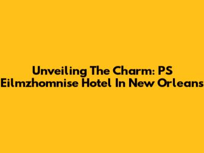 Unveiling The Charm: PS Eilmzhomnise Hotel In New Orleans