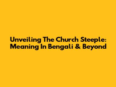 Unveiling The Church Steeple: Meaning In Bengali & Beyond