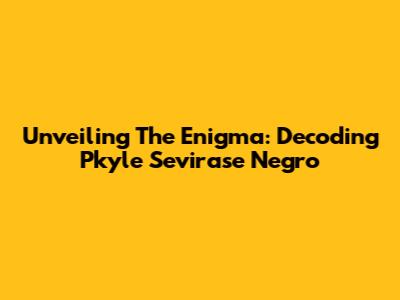 Unveiling The Enigma: Decoding Pkyle Sevirase Negro