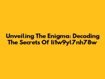 Unveiling The Enigma: Decoding The Secrets Of Ii1w9yl7nh78w