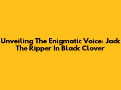 Unveiling The Enigmatic Voice: Jack The Ripper In Black Clover