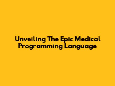 Unveiling The Epic Medical Programming Language