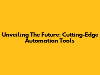 Unveiling The Future: Cutting-Edge Automation Tools