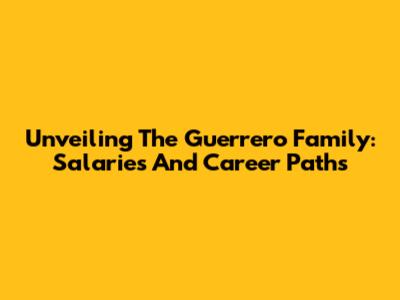 Unveiling The Guerrero Family: Salaries And Career Paths