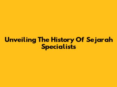Unveiling The History Of Sejarah Specialists