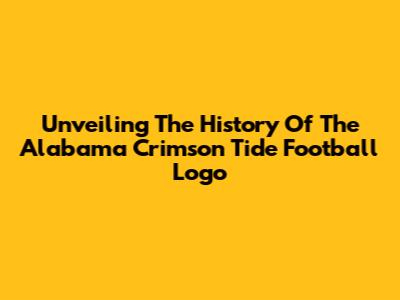 Unveiling The History Of The Alabama Crimson Tide Football Logo