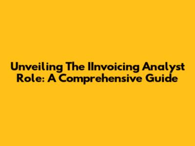 Unveiling The IInvoicing Analyst Role: A Comprehensive Guide