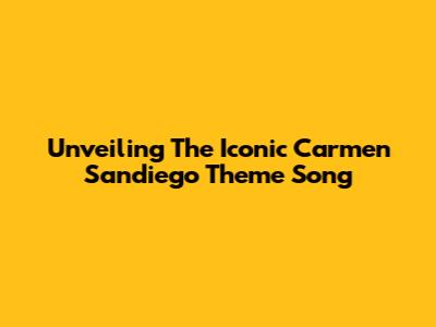 Unveiling The Iconic 'Carmen Sandiego' Theme Song