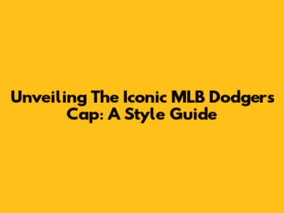 Unveiling The Iconic MLB Dodgers Cap: A Style Guide