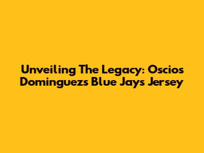 Unveiling The Legacy: Oscios Dominguez's Blue Jays Jersey