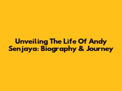 Unveiling The Life Of Andy Senjaya: Biography & Journey