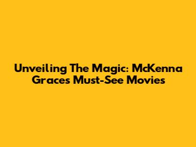 Unveiling The Magic: McKenna Grace's Must-See Movies