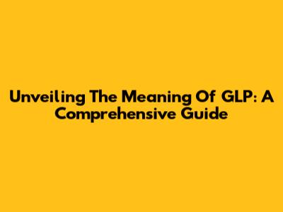 Unveiling The Meaning Of GLP: A Comprehensive Guide