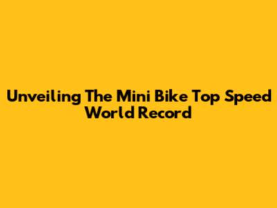 Unveiling The Mini Bike Top Speed World Record