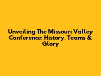 Unveiling The Missouri Valley Conference: History, Teams & Glory