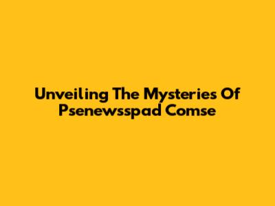 Unveiling The Mysteries Of Psenewsspad Comse