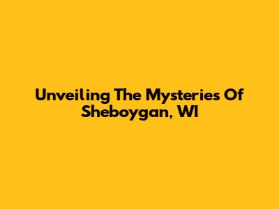 Unveiling The Mysteries Of Sheboygan, WI
