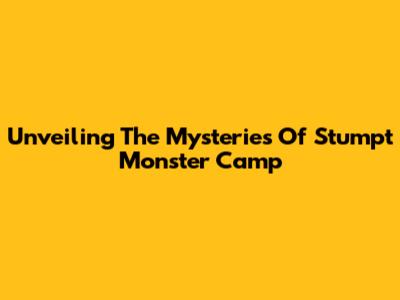 Unveiling The Mysteries Of Stumpt Monster Camp