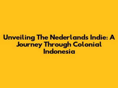 Unveiling The Nederlands Indie: A Journey Through Colonial Indonesia