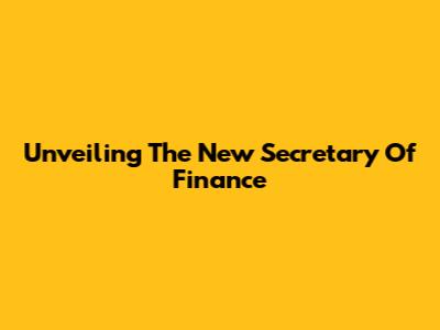Unveiling The New Secretary Of Finance