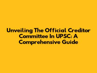 Unveiling The Official Creditor Committee In UPSC: A Comprehensive Guide