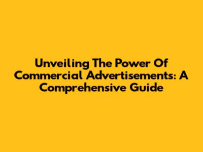 Unveiling The Power Of Commercial Advertisements: A Comprehensive Guide