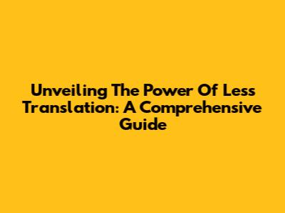 Unveiling The Power Of Less Translation: A Comprehensive Guide
