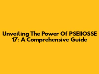 Unveiling The Power Of PSEIIOSSE 17: A Comprehensive Guide