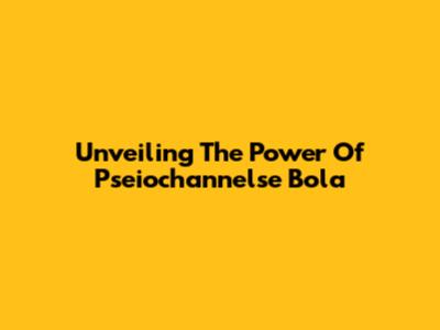 Unveiling The Power Of Pseiochannelse Bola