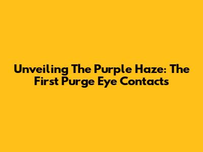 Unveiling The Purple Haze: 'The First Purge' Eye Contacts