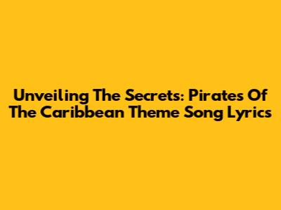 Unveiling The Secrets: Pirates Of The Caribbean Theme Song Lyrics