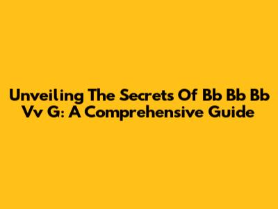 Unveiling The Secrets Of Bb Bb Bb Vv G: A Comprehensive Guide