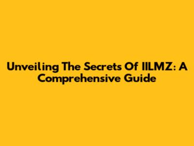 Unveiling The Secrets Of IILMZ: A Comprehensive Guide