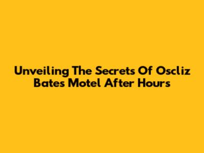 Unveiling The Secrets Of Oscliz Bates Motel After Hours