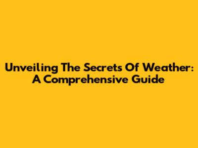 Unveiling The Secrets Of Weather: A Comprehensive Guide