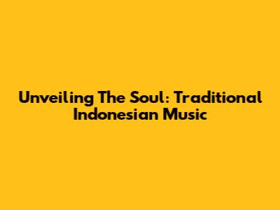 Unveiling The Soul: Traditional Indonesian Music