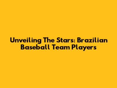 Unveiling The Stars: Brazilian Baseball Team Players