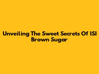 Unveiling The Sweet Secrets Of ISI Brown Sugar