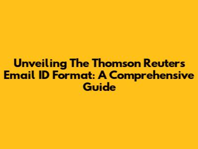 Unveiling The Thomson Reuters Email ID Format: A Comprehensive Guide
