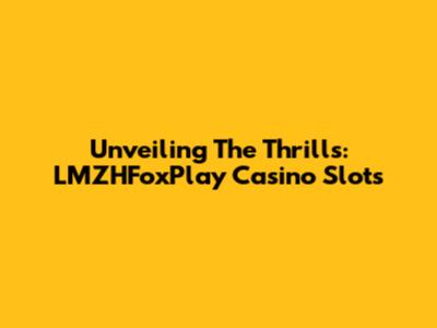 Unveiling The Thrills: LMZHFoxPlay Casino Slots