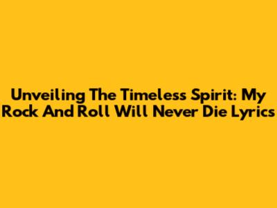 Unveiling The Timeless Spirit: 'My Rock And Roll Will Never Die' Lyrics