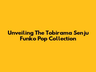 Unveiling The Tobirama Senju Funko Pop Collection