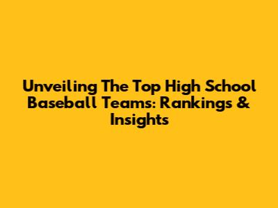 Unveiling The Top High School Baseball Teams: Rankings & Insights