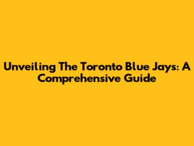 Unveiling The Toronto Blue Jays: A Comprehensive Guide