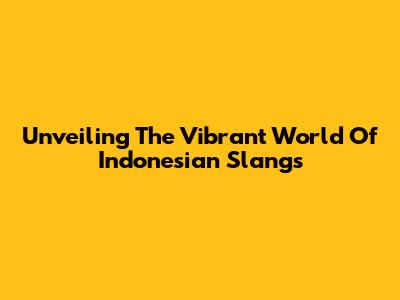 Unveiling The Vibrant World Of Indonesian Slangs