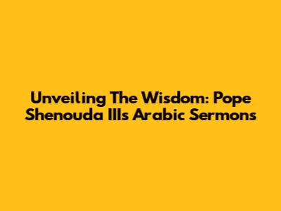 Unveiling The Wisdom: Pope Shenouda III's Arabic Sermons